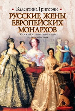 Книга "Русские жены европейских монархов" – Валентина Григорян, 2011