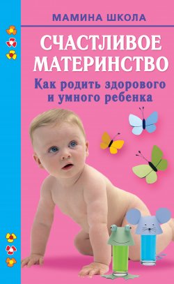 Книга "Счастливое материнство. Как родить здорового и умного ребенка" {Мамина школа (АСТ)} – Марина Малахова, 2010