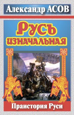 Книга "Русь изначальная. Праистория Руси" – Александр Асов, 2011