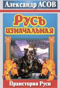 Русь изначальная. Праистория Руси (Александр Асов, 2011)