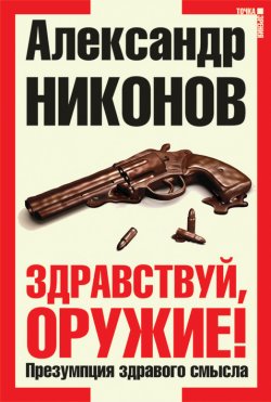 Книга "Здравствуй, оружие! Презумпция здравого смысла" – Александр Никонов, 2010