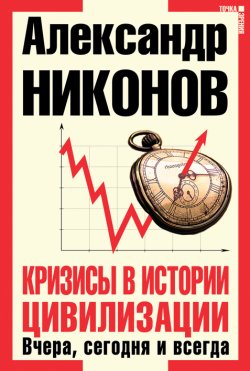 Книга "Кризисы в истории цивилизации. Вчера, сегодня и всегда" – Александр Никонов, 2010