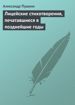 Книга "Лицейские стихотворения, печатавшиеся в позднейшие годы" – Александр Пушкин
