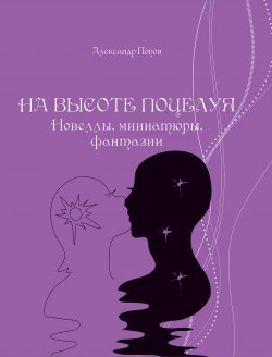 Книга "На высоте поцелуя. Новеллы, миниатюры, фантазии" – Александр Попов, 2012