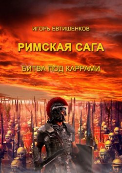 Книга "Римская сага. Битва под Каррами" – Игорь Евтишенков