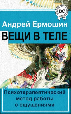 Книга "Вещи в теле. Психотерапевтический метод работы с ощущениями" – Андрей Ермошин