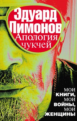 Книга "Апология чукчей. Мои книги, мои войны, мои женщины" – Эдуард Лимонов, 2013