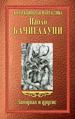 Книга "Заводная и другие (сборник)" – Паоло Бачигалупи, 2009
