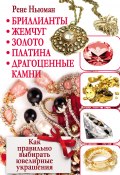 Бриллианты, жемчуг, золото, платина, драгоценные камни. Как правильно выбирать ювелирные украшения (Рене Ньюман, 2012)