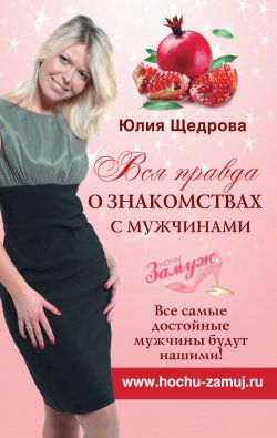 Книга "Вся правда о знакомствах с мужчинами. Все самые достойные мужчины будут нашими!" – Юлия Щедрова, 2011