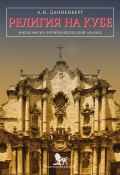 Религия на Кубе. Философско-религиоведческий анализ (Антон Данненберг, 2014)