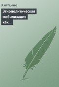 Этнополитическая мобилизация как реакция крымско-татарского национального движения на внешние вызовы (Э. Аетдинов, 2009)