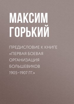 Книга "Предисловие к книге «Первая боевая организация большевиков 1905–1907 гг.»" – Максим Горький, 1934