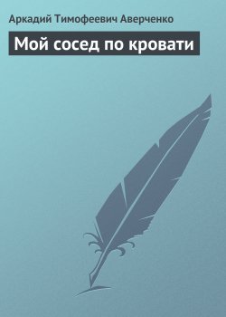 Книга "Мой сосед по кровати" – Аркадий Аверченко