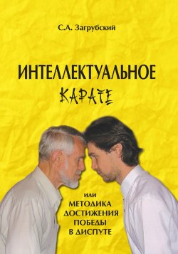 Книга "Интеллектуальное карате, или Методика достижения победы в диспуте" – Сергей Загрубский, 2008