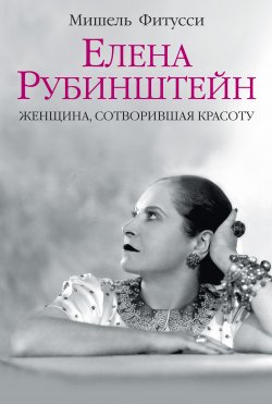 Книга "Елена Рубинштейн. Женщина, сотворившая красоту" – Мишель Фитусси, 2010