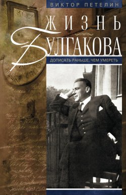 Книга "Жизнь Булгакова. Дописать раньше, чем умереть" – Виктор Петелин, 2015