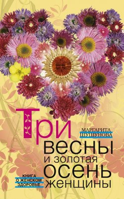 Книга "Три весны и золотая осень женщины. Книга о женском здоровье" – Маргарита Шушунова, 2012
