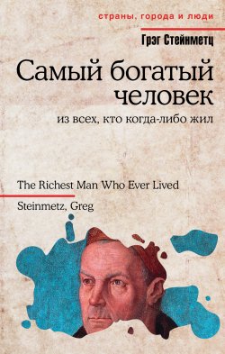 Книга "Самый богатый человек из всех, кто когда-либо жил" {Страны, города и люди} – Грэг Стейнметц, 2015