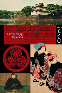 Книга "От Эдо до Токио и обратно. Культура, быт и нравы Японии эпохи Токугава" – Александр Прасол, 2012