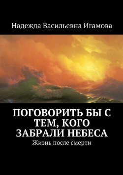 Книга "Поговорить бы с тем, кого забрали небеса. Жизнь после смерти" – Надежда Игамова