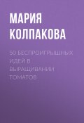 Книга "50 беспроигрышных идей в выращивании томатов" (Мария Колпакова, 2017)