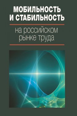 Книга "Мобильность и стабильность на российском рынке труда" – Коллектив авторов, 2017