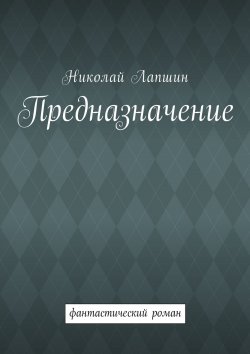 Книга "Предназначение. Фантастический роман" – Николай Лапшин