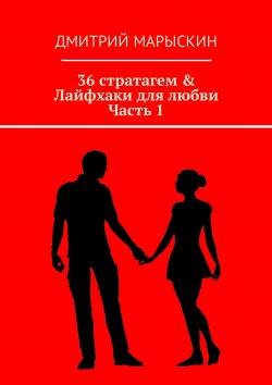Книга "36 стратагем & Лайфхаки для любви. Часть 1" – Дмитрий Марыскин