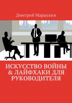 Книга "Искусство войны & Лайфхаки для руководителя" – Дмитрий Марыскин