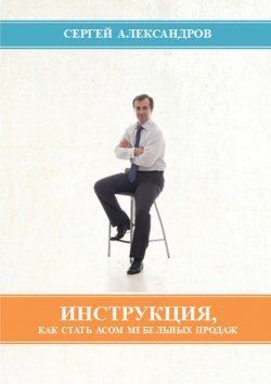 Книга "Инструкция, как стать асом мебельных продаж" – Сергей Александров