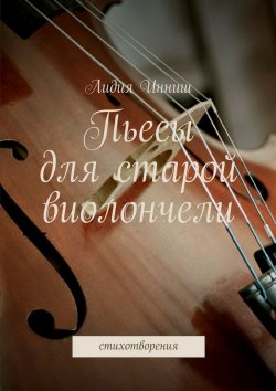 Книга "Пьесы для старой виолончели. Стихотворения" – Лидия Инниш