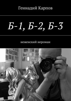 Книга "Б-1, Б-2, Б-3. неженский нероман" – Геннадий Карпов