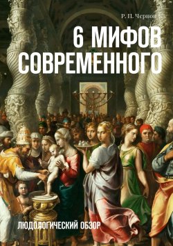 Книга "6 мифов современного. Людологический обзор" – Р. Чернов, Рустам Чернов
