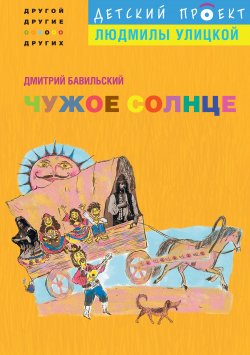 Книга "Чужое солнце" {Детский проект Людмилы Улицкой} – Дмитрий Бавильский, 2012