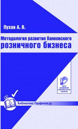 Книга "Методология развития банковского розничного бизнеса" – Антон Пухов, 2009