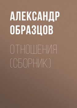 Книга "Отношения (сборник)" – Александр Образцов, 2017