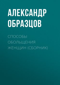 Книга "Способы обольщения женщин (сборник)" – Александр Образцов