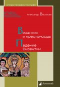 Византия и крестоносцы. Падение Византии (Александр Васильев, 2014)