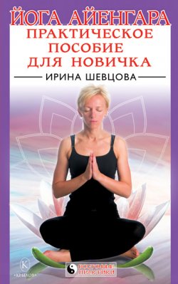 Книга "Йога Айенгара: Практическое пособие для новичка" – Ирина Шевцова, 2010