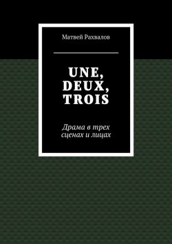 Книга "UNE, DEUX, TROIS. Драма в трех сценах и лицах" – Матвей Рахвалов