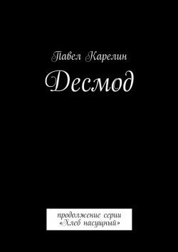 Книга "Десмод. Продолжение серии «Хлеб насущный»" – Павел Карелин