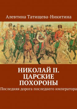 Книга "Николай II. Царские похороны. Последняя дорога последнего императора" – Алевтина Татищева-Никитина