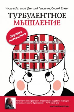 Книга "Турбулентное мышление. Зарядка для интеллекта" – Дмитрий Гаврилов, Нурали Латыпов, Сергей Ёлкин, 2013