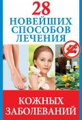 28 новейших способов лечения кожных заболеваний (Полина Голицына, 2013)