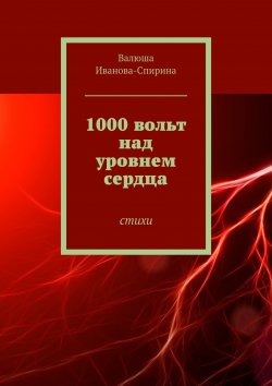 Книга "1000 вольт над уровнем сердца. Стихи" – Валюша Иванова-Спирина