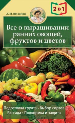 Книга "Все о выращивании ранних овощей, фруктов и цветов" – Людмила Шульгина, 2013
