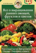Все о выращивании ранних овощей, фруктов и цветов (Людмила Шульгина, 2013)