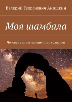 Книга "Моя шамбала. Человек в мире измененного сознания" – Валерий Анишкин