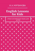 English Lessons for Kids. Уроки английского языка для детей (Мурзинова И., Ирина Мурзинова)